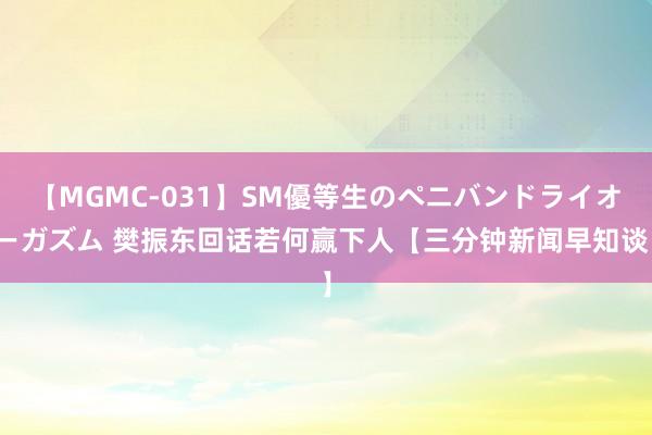 【MGMC-031】SM優等生のペニバンドライオーガズム 樊振东回话若何赢下人【三分钟新闻早知谈】