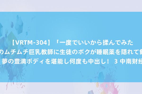 【VRTM-304】「一度でいいから揉んでみたい！」はち切れんばかりのムチムチ巨乳教師に生徒のボクが睡眠薬を隠れて飲ませて、夢の豊満ボディを堪能し何度も中出し！ 3 中南财经政法大学法律硕士2024预推免奉告