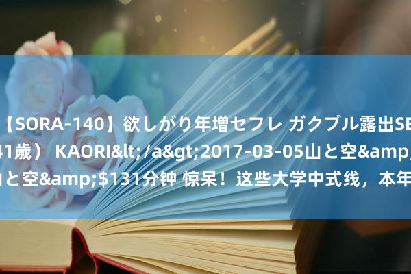 【SORA-140】欲しがり年増セフレ ガクブル露出SEX かおりサン（41歳） KAORI</a>2017-03-05山と空&$131分钟 惊呆！这些大学中式线，本年险些“杀疯”了