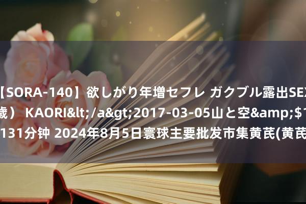 【SORA-140】欲しがり年増セフレ ガクブル露出SEX かおりサン（41歳） KAORI</a>2017-03-05山と空&$131分钟 2024年8月5日寰球主要批发市集黄芪(黄芪节子1.0-1.2cm)价钱行情