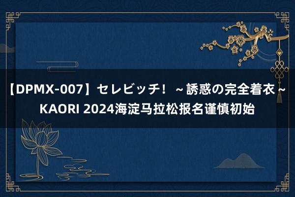 【DPMX-007】セレビッチ！～誘惑の完全着衣～ KAORI 2024海淀马拉松报名谨慎初始