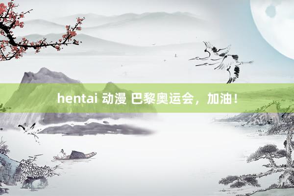 hentai 动漫 巴黎奥运会，加油！