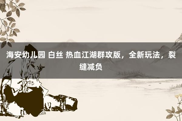 海安幼儿园 白丝 热血江湖群攻版，全新玩法，裂缝减负