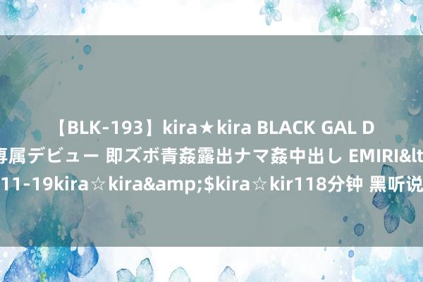 【BLK-193】kira★kira BLACK GAL DEBUT 日焼け黒ギャル専属デビュー 即ズボ青姦露出ナマ姦中出し EMIRI</a>2014-11-19kira☆kira&$kira☆kir118分钟 黑听说悟空归档掩饰教程，与您共享