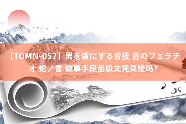 【TOMN-057】男を虜にする舌技 匠のフェラチオ 蛇ノ書 做事手段品级文凭灵验吗？