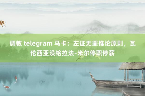 调教 telegram 马卡：左证无罪推论原则，瓦伦西亚没给拉法-米尔停职停薪