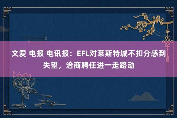 文爱 电报 电讯报：EFL对莱斯特城不扣分感到失望，洽商聘任进一走路动