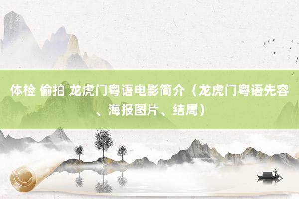 体检 偷拍 龙虎门粤语电影简介（龙虎门粤语先容、海报图片、结局）