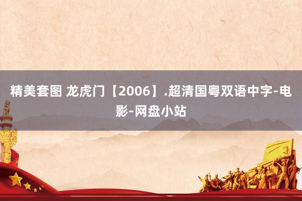 精美套图 龙虎门【2006】.超清国粤双语中字-电影-网盘小站