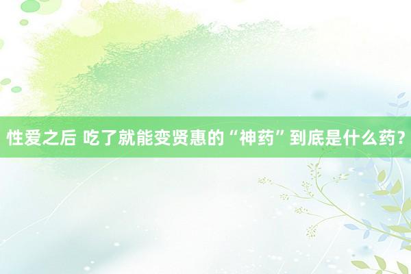 性爱之后 吃了就能变贤惠的“神药”到底是什么药？