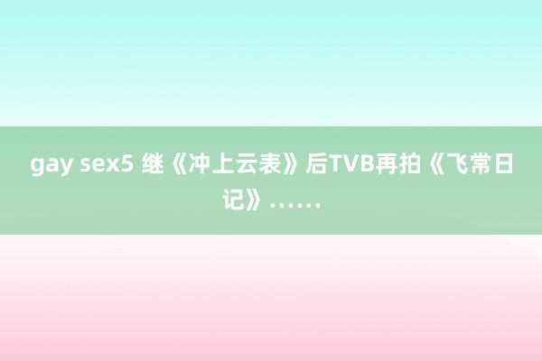 gay sex5 继《冲上云表》后TVB再拍《飞常日记》……