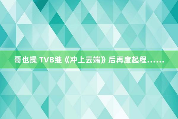 哥也操 TVB继《冲上云端》后再度起程……